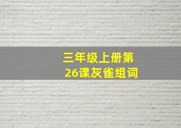 三年级上册第26课灰雀组词