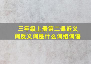 三年级上册第二课近义词反义词是什么词组词语