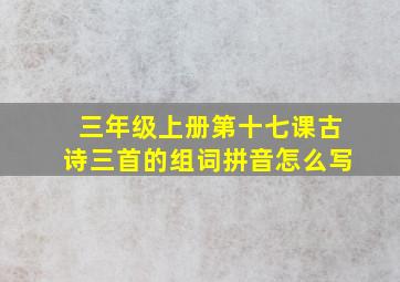 三年级上册第十七课古诗三首的组词拼音怎么写