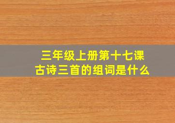 三年级上册第十七课古诗三首的组词是什么