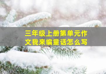 三年级上册第单元作文我来编童话怎么写