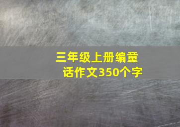 三年级上册编童话作文350个字