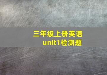 三年级上册英语unit1检测题