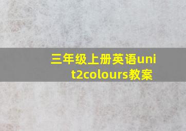 三年级上册英语unit2colours教案