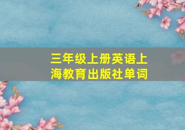 三年级上册英语上海教育出版社单词