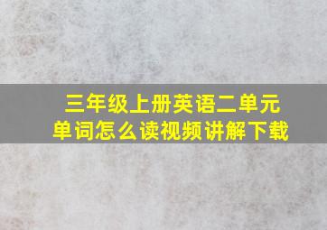 三年级上册英语二单元单词怎么读视频讲解下载