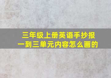 三年级上册英语手抄报一到三单元内容怎么画的