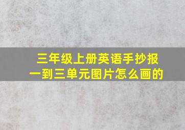 三年级上册英语手抄报一到三单元图片怎么画的