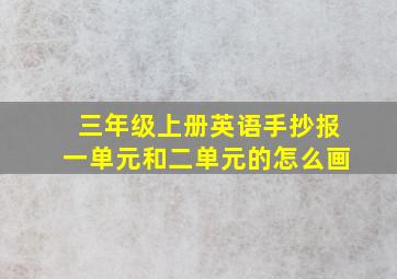 三年级上册英语手抄报一单元和二单元的怎么画