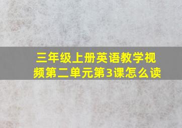 三年级上册英语教学视频第二单元第3课怎么读