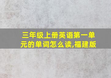 三年级上册英语第一单元的单词怎么读,福建版