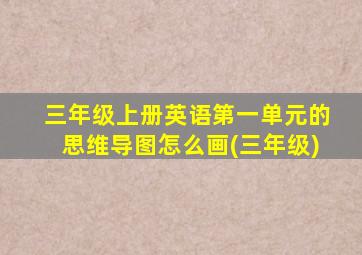 三年级上册英语第一单元的思维导图怎么画(三年级)