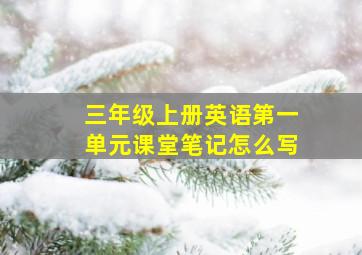 三年级上册英语第一单元课堂笔记怎么写