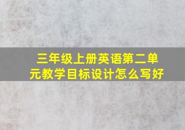 三年级上册英语第二单元教学目标设计怎么写好