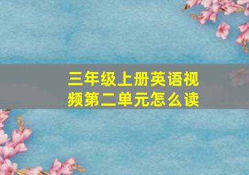 三年级上册英语视频第二单元怎么读