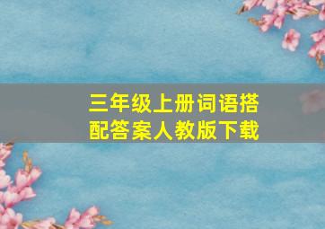 三年级上册词语搭配答案人教版下载