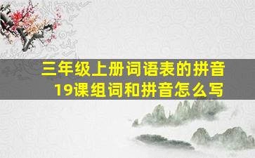 三年级上册词语表的拼音19课组词和拼音怎么写