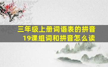 三年级上册词语表的拼音19课组词和拼音怎么读