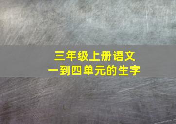 三年级上册语文一到四单元的生字