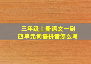 三年级上册语文一到四单元词语拼音怎么写