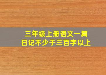 三年级上册语文一篇日记不少于三百字以上