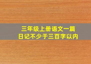 三年级上册语文一篇日记不少于三百字以内