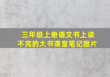 三年级上册语文书上读不完的大书课堂笔记图片