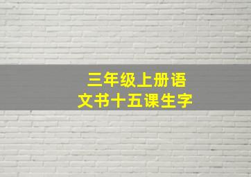 三年级上册语文书十五课生字