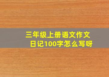 三年级上册语文作文日记100字怎么写呀