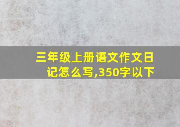 三年级上册语文作文日记怎么写,350字以下