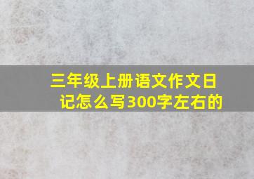 三年级上册语文作文日记怎么写300字左右的