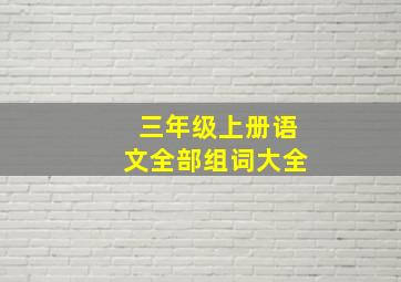 三年级上册语文全部组词大全