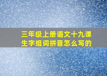 三年级上册语文十九课生字组词拼音怎么写的