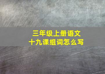 三年级上册语文十九课组词怎么写