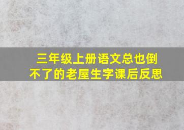 三年级上册语文总也倒不了的老屋生字课后反思