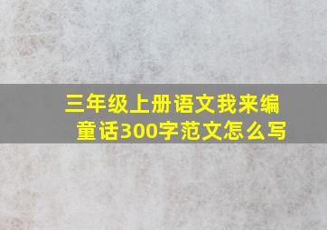 三年级上册语文我来编童话300字范文怎么写