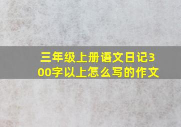 三年级上册语文日记300字以上怎么写的作文