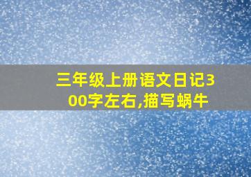 三年级上册语文日记300字左右,描写蜗牛