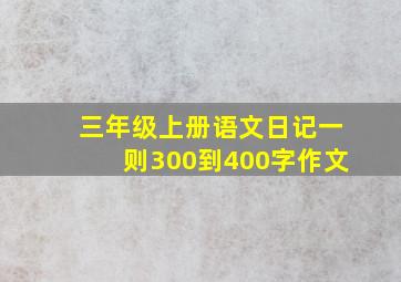 三年级上册语文日记一则300到400字作文