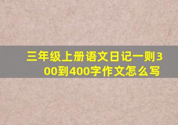 三年级上册语文日记一则300到400字作文怎么写