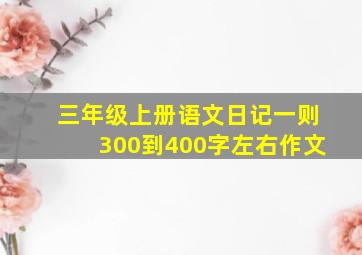 三年级上册语文日记一则300到400字左右作文