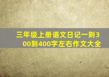 三年级上册语文日记一则300到400字左右作文大全