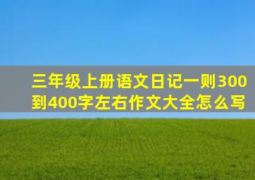 三年级上册语文日记一则300到400字左右作文大全怎么写