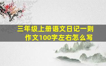 三年级上册语文日记一则作文100字左右怎么写