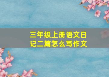 三年级上册语文日记二篇怎么写作文