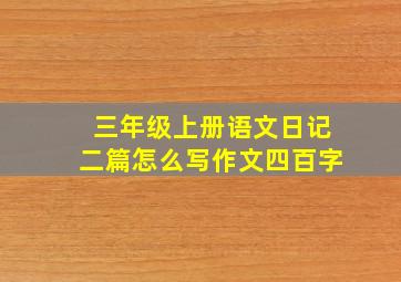 三年级上册语文日记二篇怎么写作文四百字