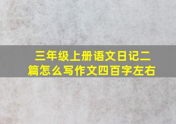 三年级上册语文日记二篇怎么写作文四百字左右