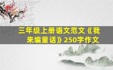 三年级上册语文范文《我来编童话》250字作文