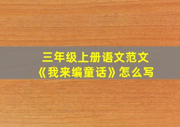 三年级上册语文范文《我来编童话》怎么写