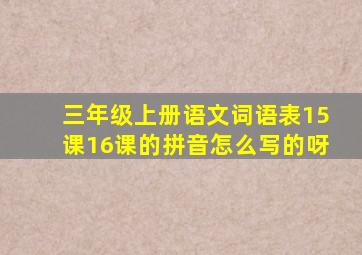 三年级上册语文词语表15课16课的拼音怎么写的呀